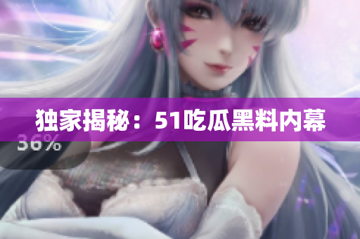 独家揭秘：51吃瓜黑料内幕
