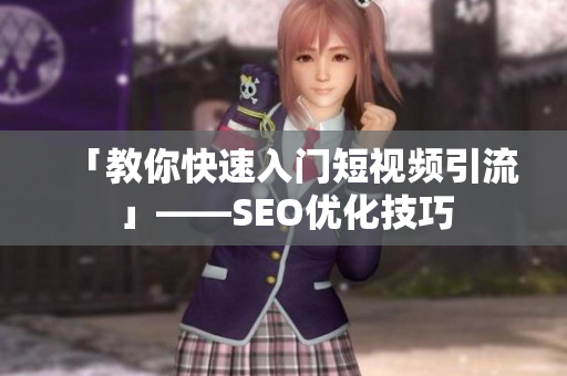 「教你快速入门短视频引流」——SEO优化技巧