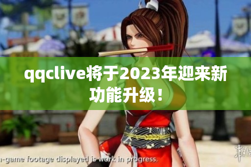 qqclive将于2023年迎来新功能升级！