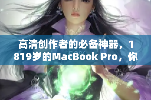 高清创作者的必备神器，1819岁的MacBook Pro，你值得拥有！