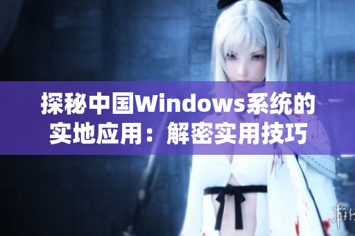探秘中国Windows系统的实地应用：解密实用技巧
