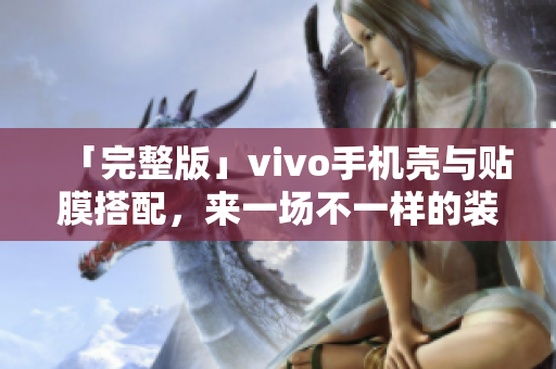 「完整版」vivo手机壳与贴膜搭配，来一场不一样的装扮关于您的手机！