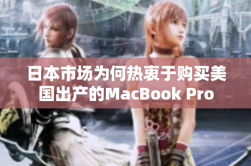 日本市场为何热衷于购买美国出产的MacBook Pro