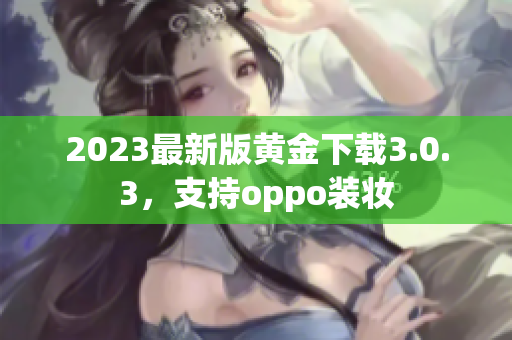 2023最新版黄金下载3.0.3，支持oppo装妆