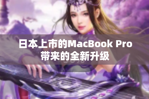 日本上市的MacBook Pro带来的全新升级