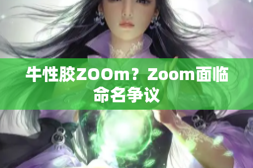 牛性胶ZOOm？Zoom面临命名争议