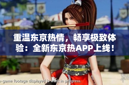 重温东京热情，畅享极致体验：全新东京热APP上线！