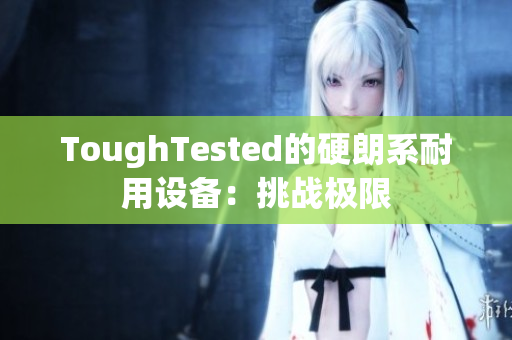 ToughTested的硬朗系耐用设备：挑战极限