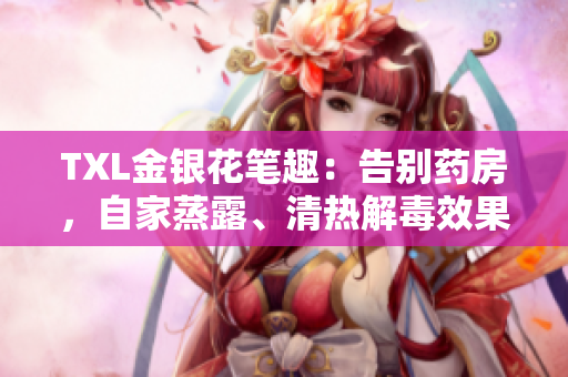 TXL金银花笔趣：告别药房，自家蒸露、清热解毒效果佳