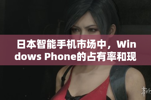 日本智能手机市场中，Windows Phone的占有率和现状