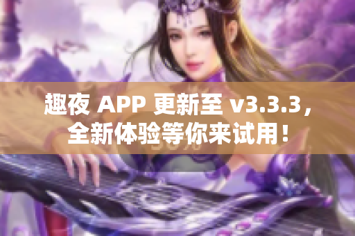 趣夜 APP 更新至 v3.3.3，全新体验等你来试用！