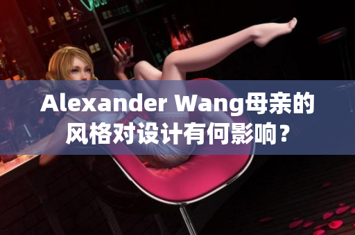 Alexander Wang母亲的风格对设计有何影响？
