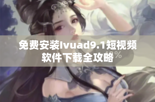 免费安装Ivuad9.1短视频软件下载全攻略