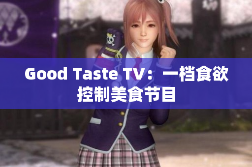 Good Taste TV：一档食欲控制美食节目
