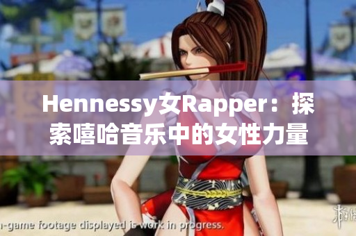 Hennessy女Rapper：探索嘻哈音乐中的女性力量
