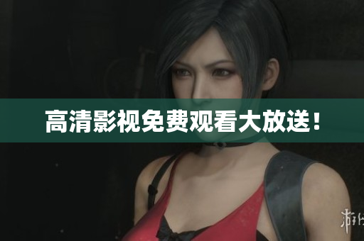 高清影视免费观看大放送！