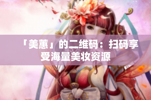 「美蕙」的二维码：扫码享受海量美妆资源