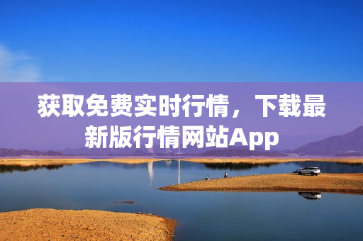 获取免费实时行情，下载最新版行情网站App