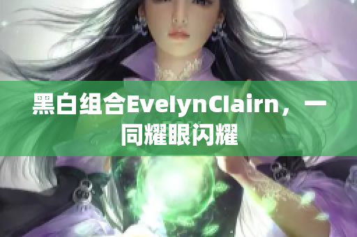 黑白组合EveIynCIairn，一同耀眼闪耀