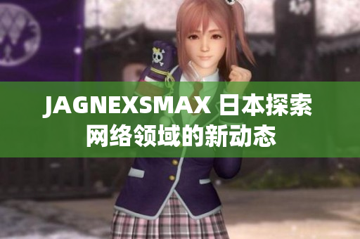 JAGNEXSMAX 日本探索网络领域的新动态