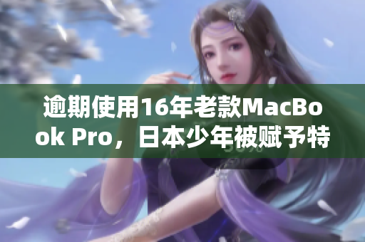 逾期使用16年老款MacBook Pro，日本少年被赋予特殊称号