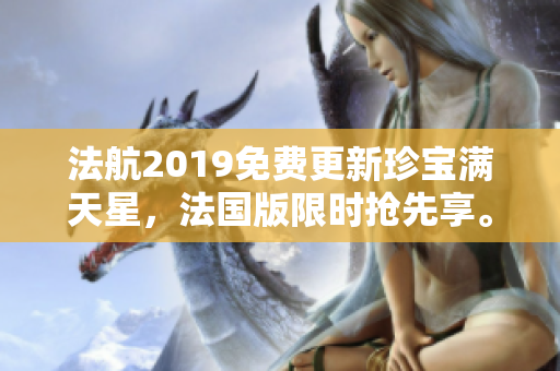 法航2019免费更新珍宝满天星，法国版限时抢先享。