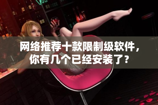 网络推荐十款限制级软件，你有几个已经安装了？