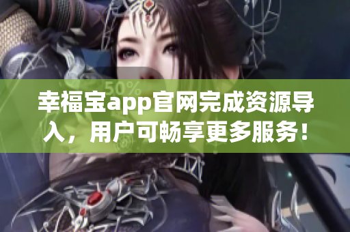 幸福宝app官网完成资源导入，用户可畅享更多服务！