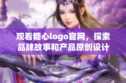 观看糖心logo官网，探索品牌故事和产品原创设计
