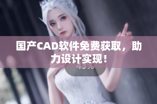 国产CAD软件免费获取，助力设计实现！