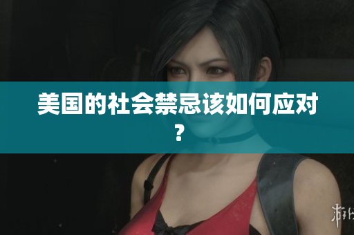 美国的社会禁忌该如何应对？