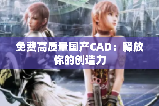 免费高质量国产CAD：释放你的创造力