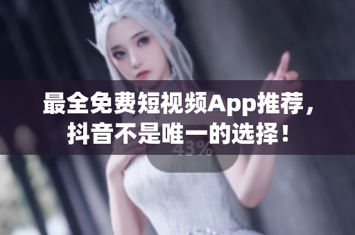 最全免费短视频App推荐，抖音不是唯一的选择！