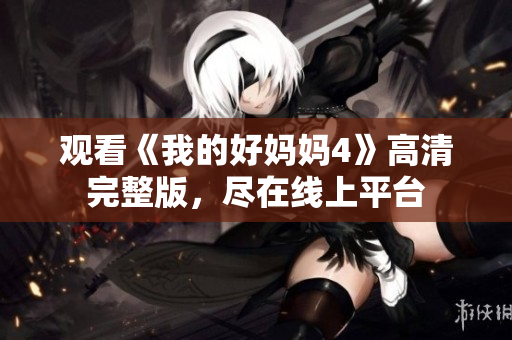 观看《我的好妈妈4》高清完整版，尽在线上平台