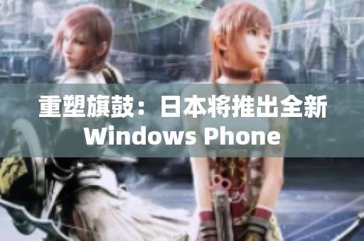 重塑旗鼓：日本将推出全新Windows Phone