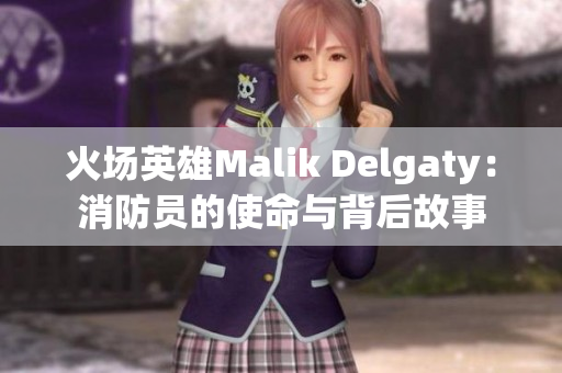 火场英雄Malik Delgaty：消防员的使命与背后故事