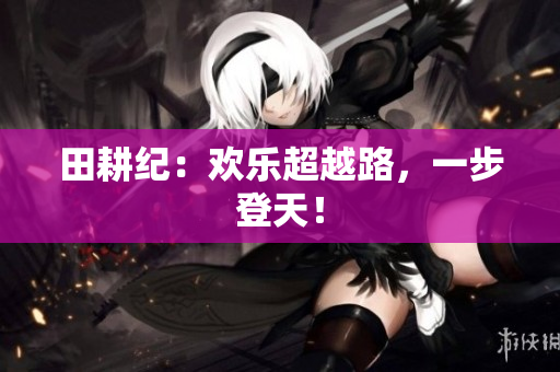 田耕纪：欢乐超越路，一步登天！