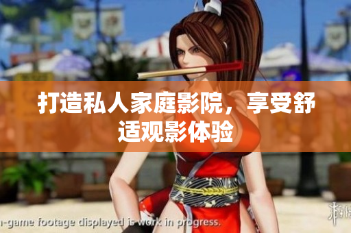 打造私人家庭影院，享受舒适观影体验