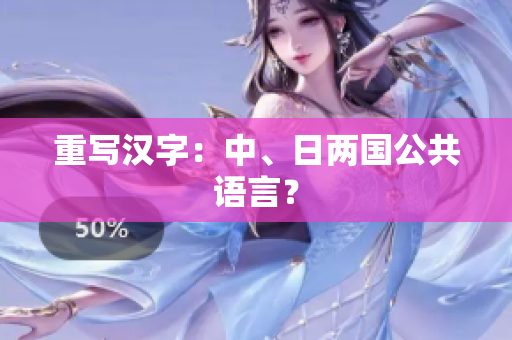 重写汉字：中、日两国公共语言？