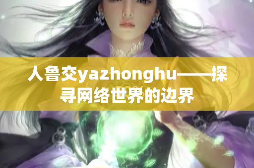 人鲁交yazhonghu——探寻网络世界的边界