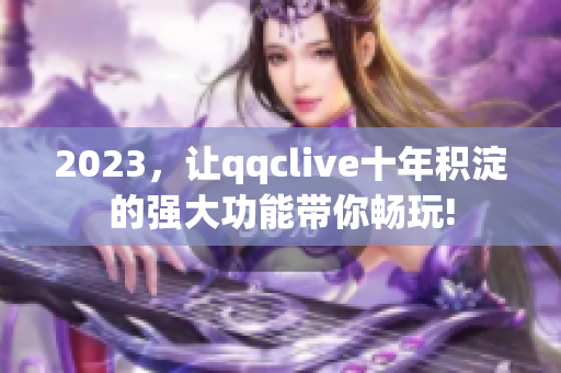 2023，让qqclive十年积淀的强大功能带你畅玩!