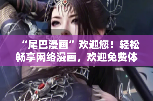 “尾巴漫画”欢迎您！轻松畅享网络漫画，欢迎免费体验！