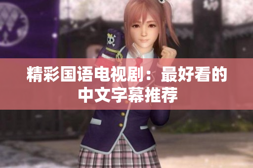 精彩国语电视剧：最好看的中文字幕推荐