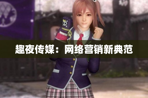 趣夜传媒：网络营销新典范