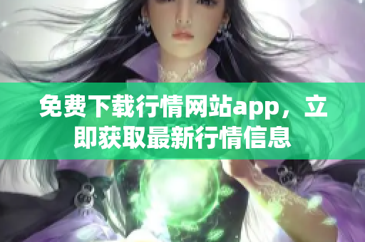 免费下载行情网站app，立即获取最新行情信息