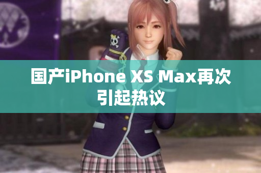 国产iPhone XS Max再次引起热议