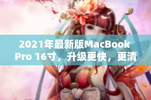 2021年最新版MacBook Pro 16寸，升级更快，更清晰
