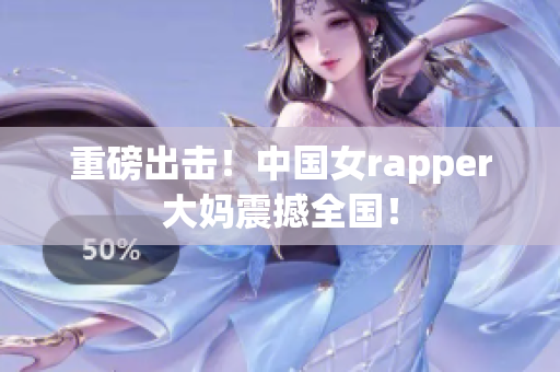 重磅出击！中国女rapper大妈震撼全国！