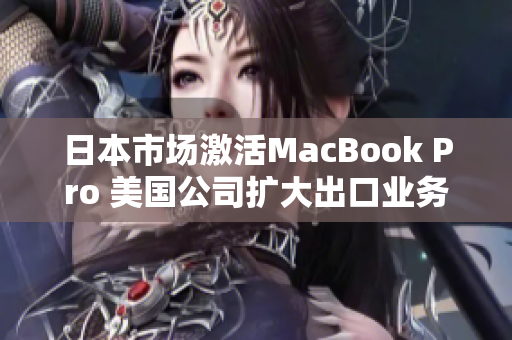日本市场激活MacBook Pro 美国公司扩大出口业务