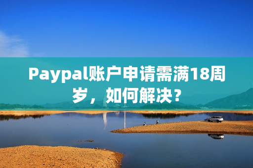 Paypal账户申请需满18周岁，如何解决？